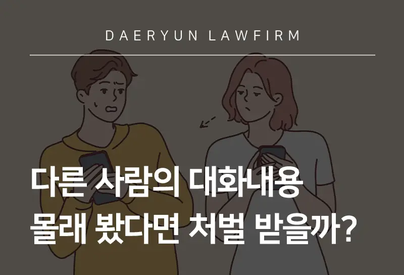 형사사건변호사가 말하는 다른 사람의 대화내용 몰래 봤다면 처벌 받을까? | 대륜