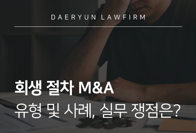 회생 절차 M&A | 유형 및 사례, 실무 쟁점 살펴보기
